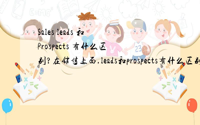 Sales leads 和 Prospects 有什么区别?在销售上面,leads和prospects有什么区别?是leads的购买意愿强一点呢?还是prospects的购买意愿强一点?