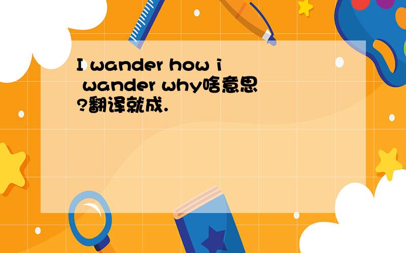 I wander how i wander why啥意思?翻译就成.