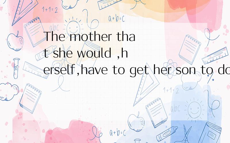 The mother that she would ,herself,have to get her son to do better in schoomother 后填什么单词