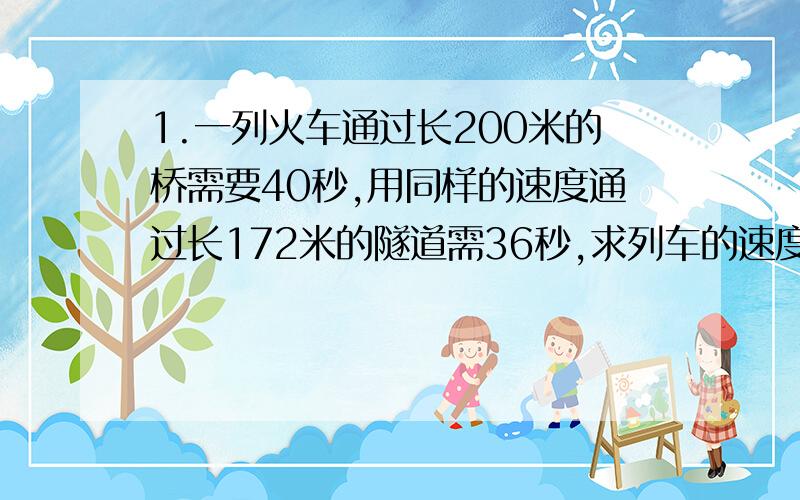 1.一列火车通过长200米的桥需要40秒,用同样的速度通过长172米的隧道需36秒,求列车的速度和车长.