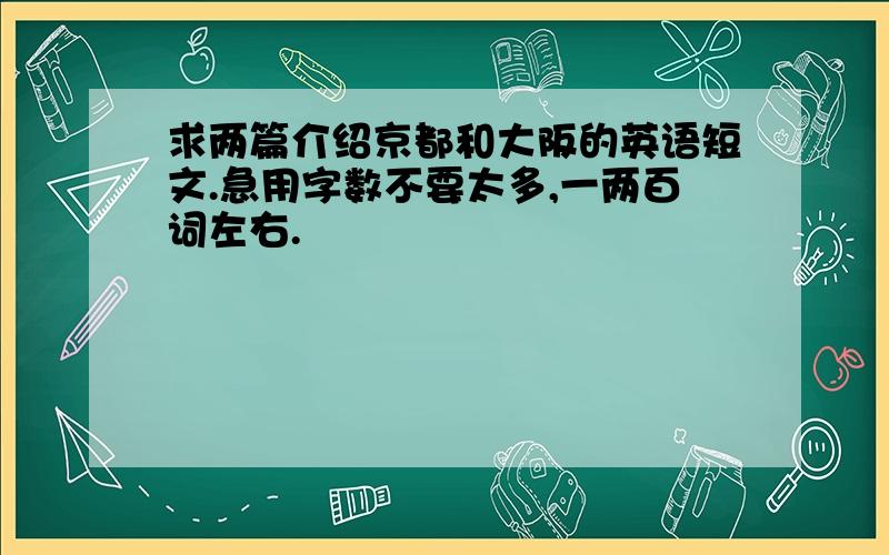 求两篇介绍京都和大阪的英语短文.急用字数不要太多,一两百词左右.