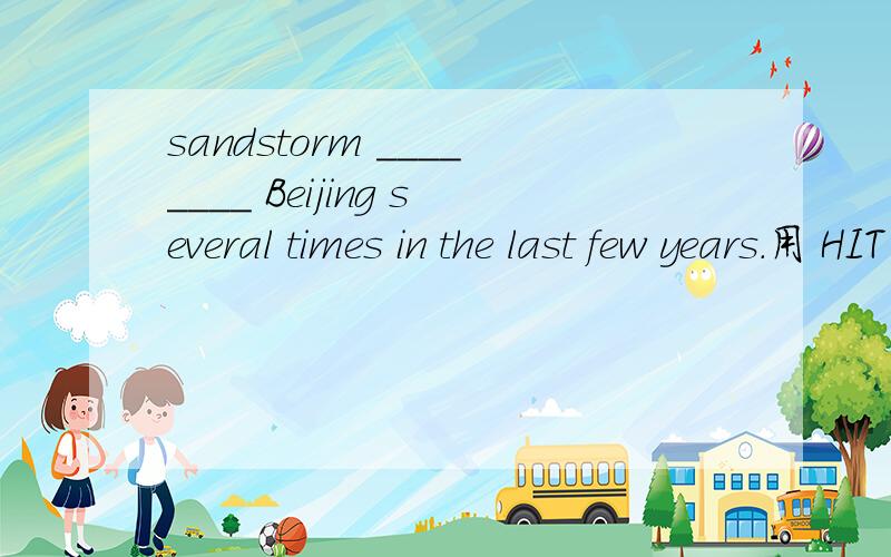 sandstorm ________ Beijing several times in the last few years.用 HIT 的正确形式填空Kitty will believe it when she has seen it with her own eyes.（保持句意不变）Kitty ______________ believe it _____________she has seen it with her own