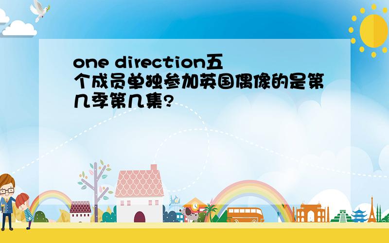 one direction五个成员单独参加英国偶像的是第几季第几集?