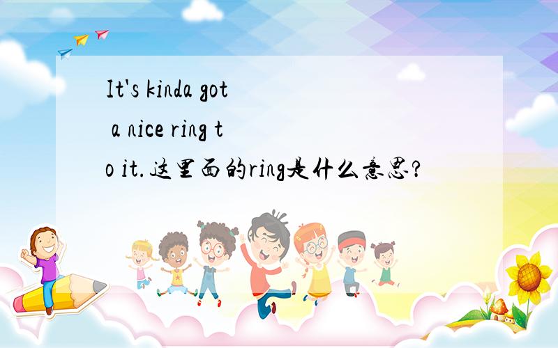 It's kinda got a nice ring to it.这里面的ring是什么意思?