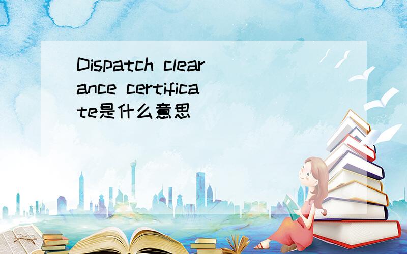 Dispatch clearance certificate是什么意思