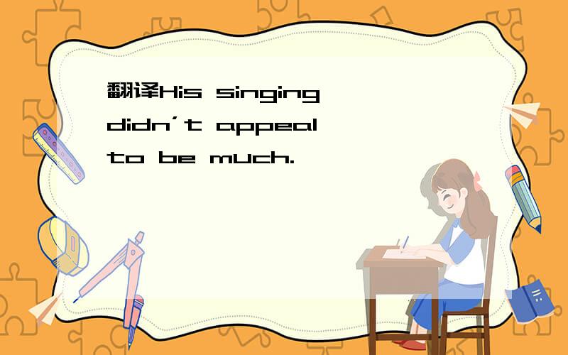 翻译His singing didn’t appeal to be much.