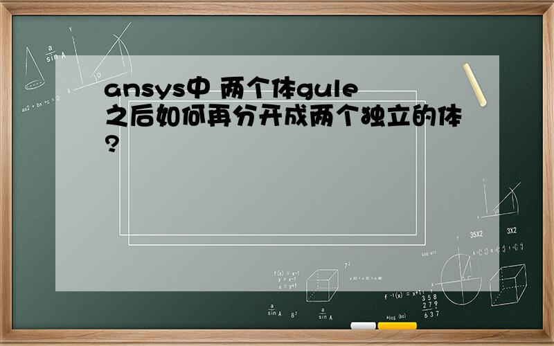 ansys中 两个体gule之后如何再分开成两个独立的体?