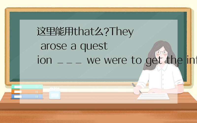 这里能用that么?They arose a question ___ we were to get the information needed.