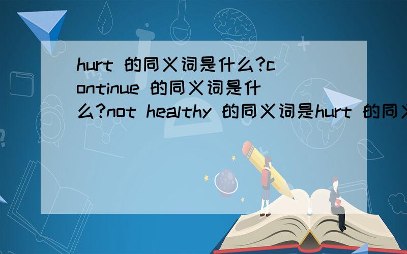 hurt 的同义词是什么?continue 的同义词是什么?not healthy 的同义词是hurt 的同义词是什么?continue 的同义词是什么?not healthy 的同义词是什么?health 是名词不?Could you .等于什么?so that等于什么?以上同