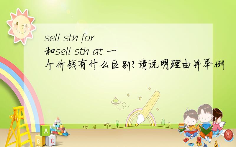 sell sth for  和sell sth at 一个价钱有什么区别?请说明理由并举例