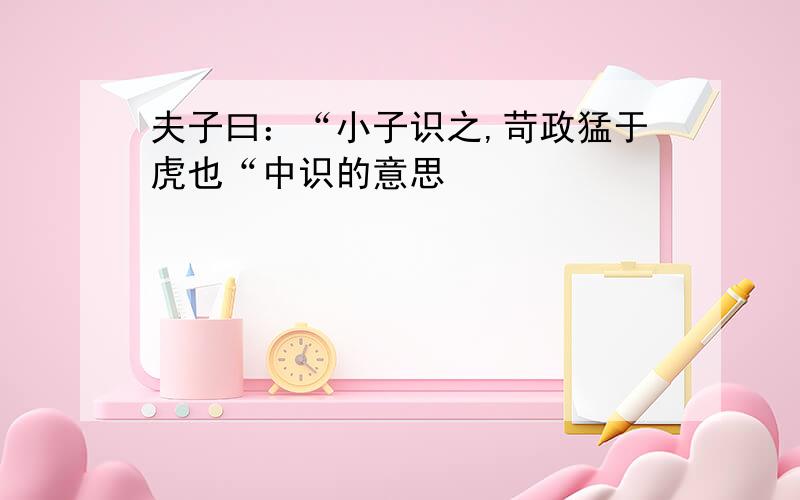 夫子曰：“小子识之,苛政猛于虎也“中识的意思