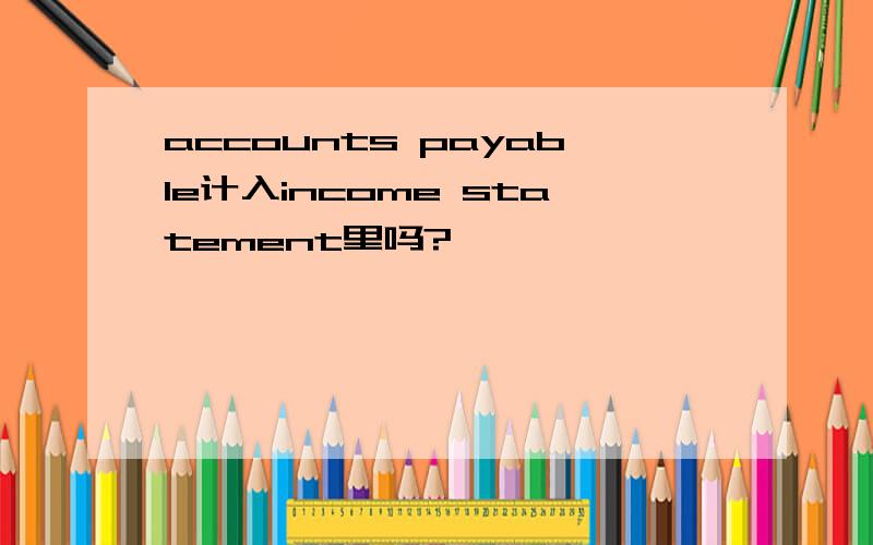 accounts payable计入income statement里吗?