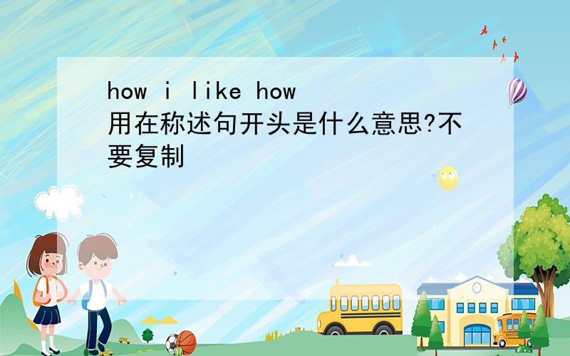 how i like how用在称述句开头是什么意思?不要复制