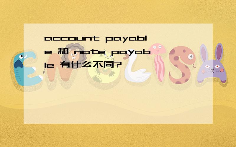 account payable 和 note payable 有什么不同?