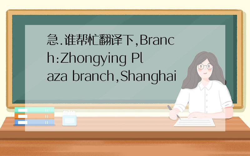 急.谁帮忙翻译下,Branch:Zhongying Plaza branch,Shanghai