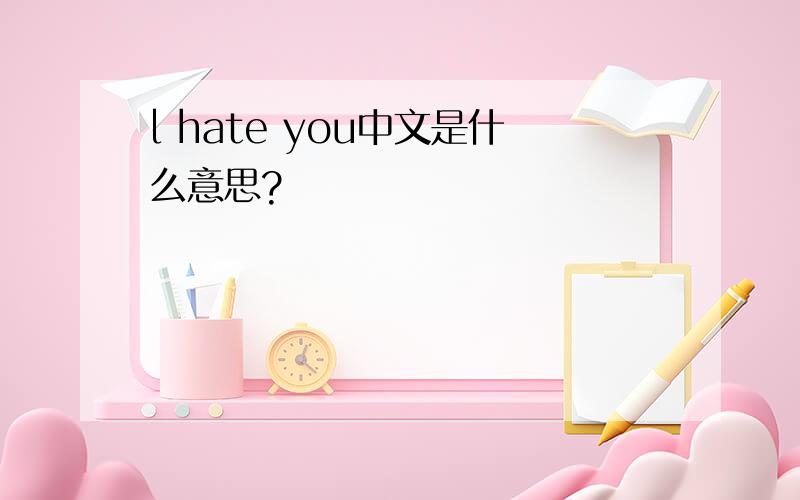 l hate you中文是什么意思?