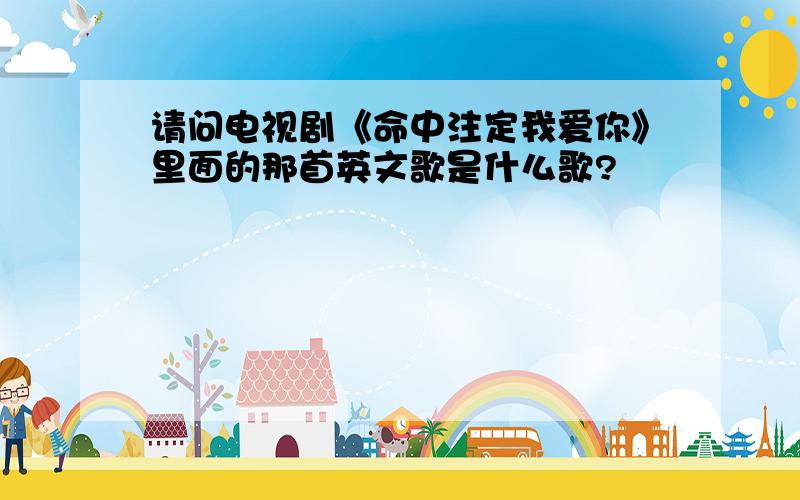 请问电视剧《命中注定我爱你》里面的那首英文歌是什么歌?