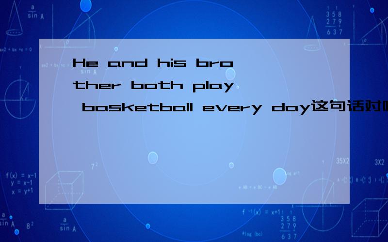 He and his brother both play basketball every day这句话对吗,为什么