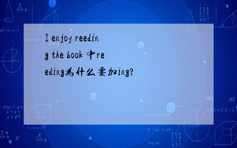 I enjoy reeding the book 中reeding为什么要加ing?