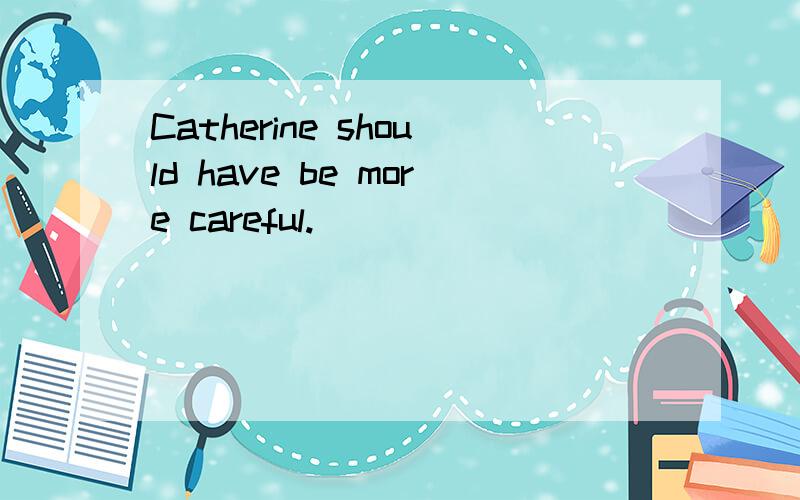 Catherine should have be more careful.