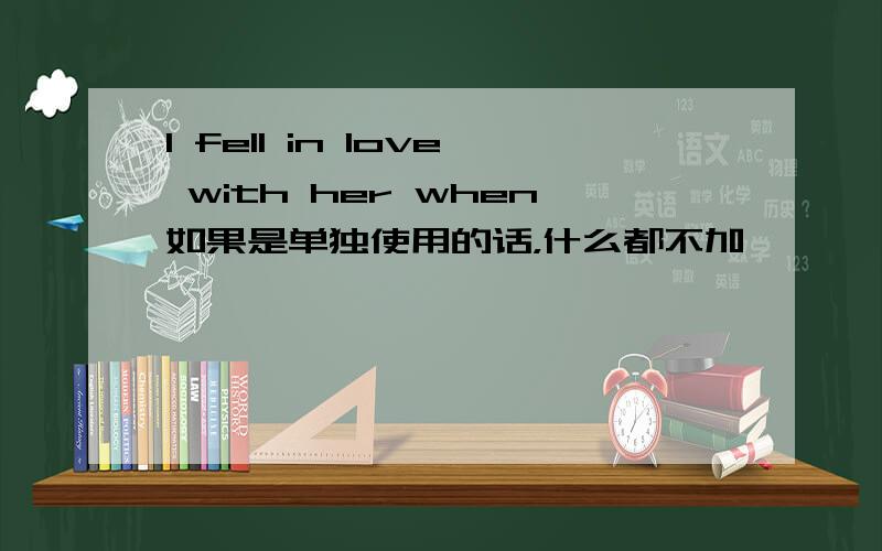 I fell in love with her when如果是单独使用的话，什么都不加