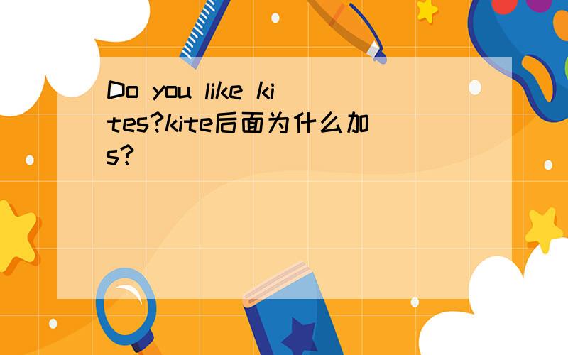 Do you like kites?kite后面为什么加s?