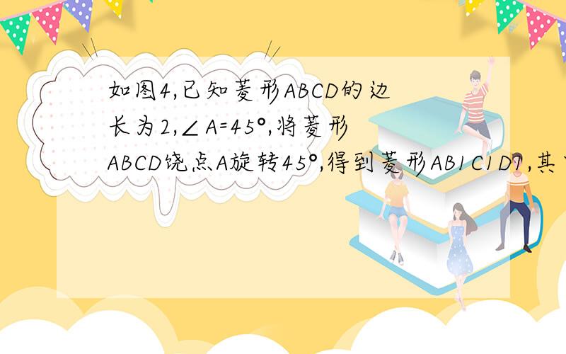 如图4,已知菱形ABCD的边长为2,∠A=45°,将菱形ABCD饶点A旋转45°,得到菱形AB1C1D1,其中BCD的对应点分别是B1C1D1,那么点C,C1的距离为要图片和过程.图片就是一个菱形