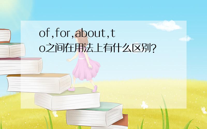 of,for,about,to之间在用法上有什么区别?