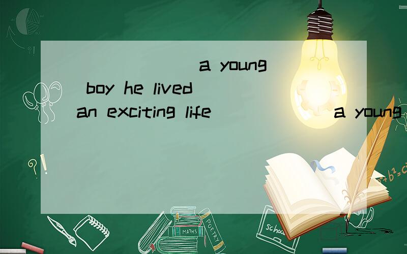 ______ a young boy he lived an exciting life______ a young boy he lived an exciting life A To B For C As D Because （为什么）
