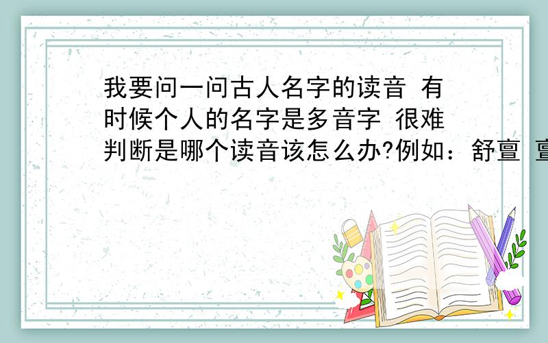 我要问一问古人名字的读音 有时候个人的名字是多音字 很难判断是哪个读音该怎么办?例如：舒亶 亶读几声?拗相公（王安石） 拗 取哪个读音?