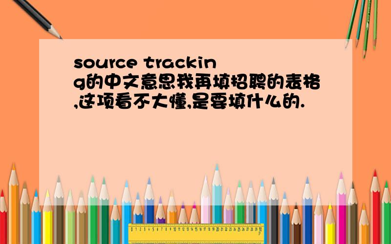 source tracking的中文意思我再填招聘的表格,这项看不大懂,是要填什么的.