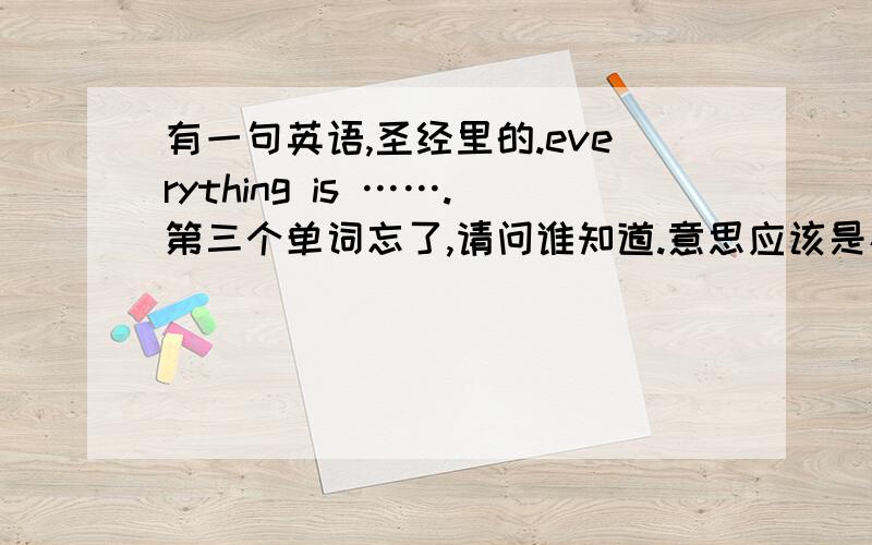 有一句英语,圣经里的.everything is …….第三个单词忘了,请问谁知道.意思应该是存在即是虚无应该是g ingless.中间字母忘了.