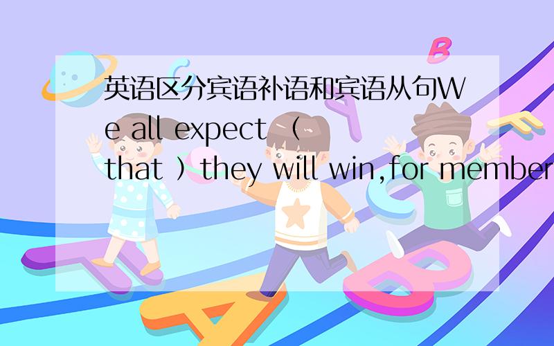 英语区分宾语补语和宾语从句We all expect （that ）they will win,for members of their team are stronger.像这样的从句形式可以变成宾补吗?宾语从句是不是都能变成宾补的形式,宾补是不是都可以变成从句