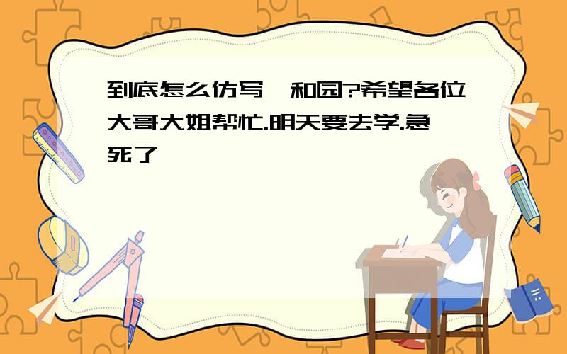 到底怎么仿写颐和园?希望各位大哥大姐帮忙.明天要去学.急死了