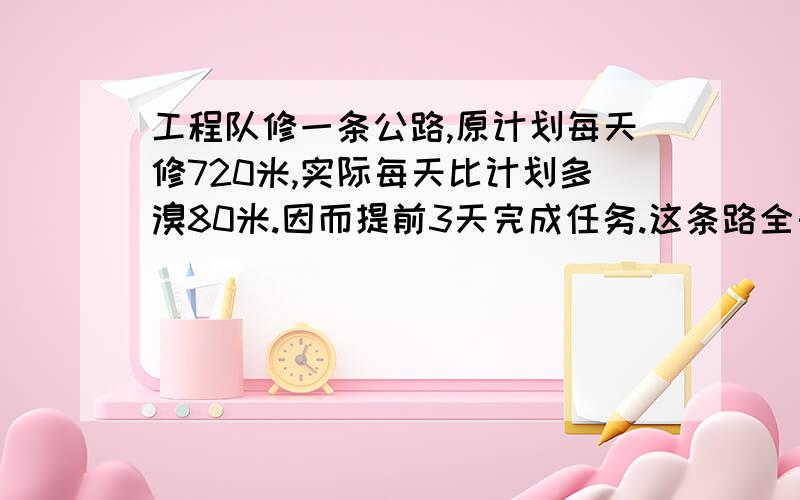 工程队修一条公路,原计划每天修720米,实际每天比计划多溴80米.因而提前3天完成任务.这条路全长几千米