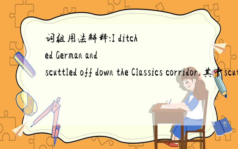 词组用法解释：I ditched German and scuttled off down the Classics corridor.其中scuttled off,the Classics corridor都不太明白?古典文学 the classical literature?