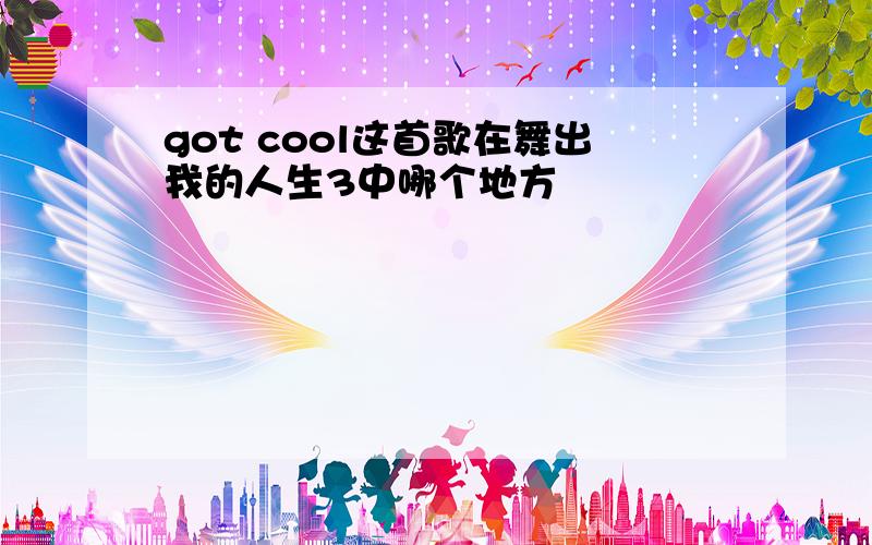 got cool这首歌在舞出我的人生3中哪个地方