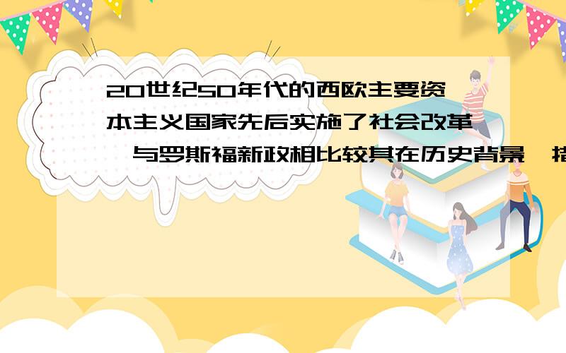 20世纪50年代的西欧主要资本主义国家先后实施了社会改革,与罗斯福新政相比较其在历史背景,措施手段上有何主要共同点?