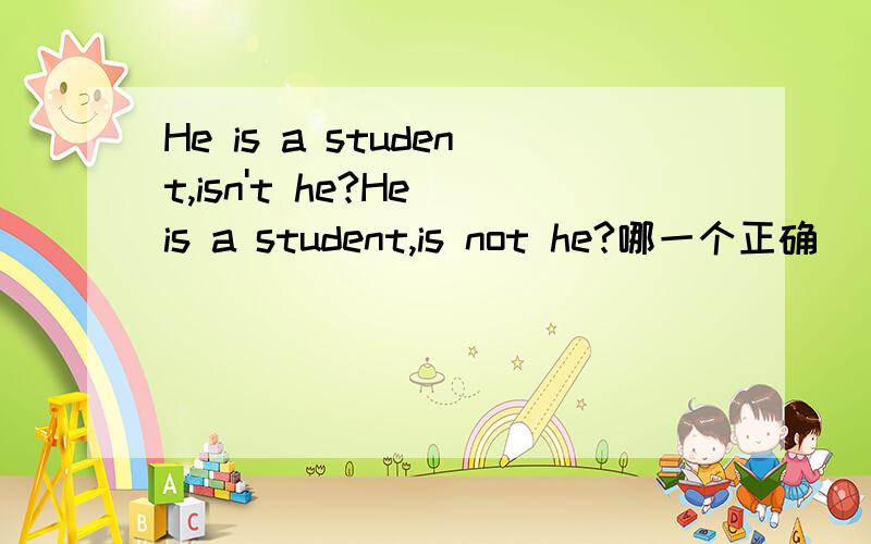 He is a student,isn't he?He is a student,is not he?哪一个正确