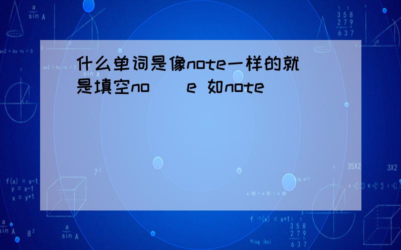 什么单词是像note一样的就是填空no（）e 如note