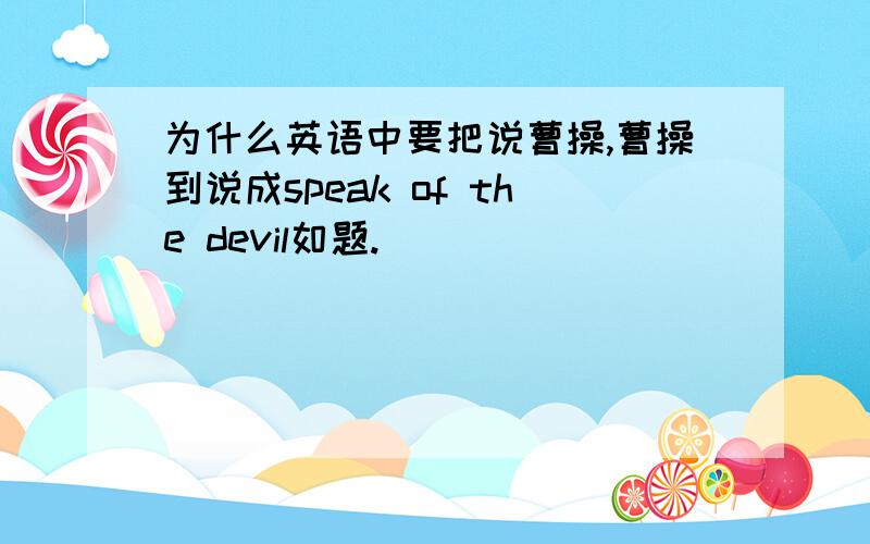 为什么英语中要把说曹操,曹操到说成speak of the devil如题.