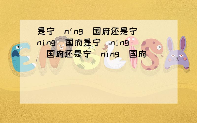 是宁(níng)国府还是宁(nìng)国府是宁(níng)国府还是宁(nìng)国府