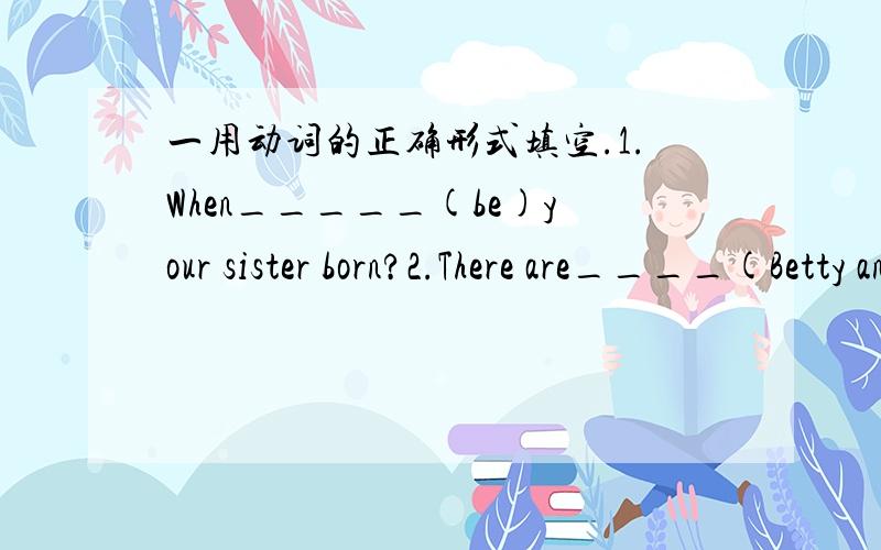 一用动词的正确形式填空.1.When_____(be)your sister born?2.There are____(Betty and Kitty)bags on the bed.3.Some of____(they)are Chinese students.4.Is that boy from____(Janpanese).5.She ____(not has)a green shirt.二完形填空.My name is Ji