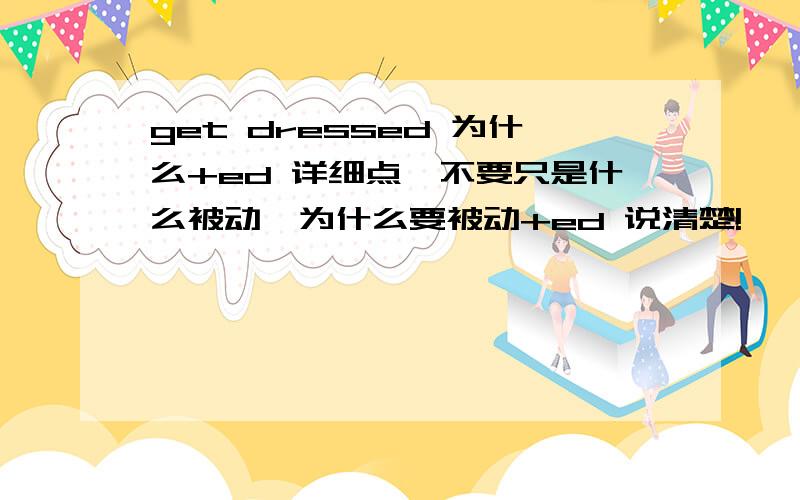 get dressed 为什么+ed 详细点,不要只是什么被动,为什么要被动+ed 说清楚!