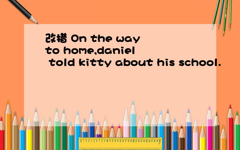 改措 On the way to home,daniel told kitty about his school.