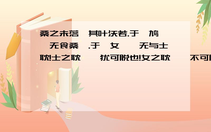 桑之未落,其叶沃若.于嗟鸠兮,无食桑葚.于嗟女兮,无与士耽!士之耽兮,犹可脱也!女之耽兮,不可脱也