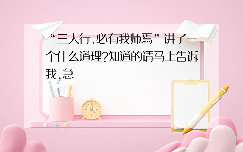 “三人行.必有我师焉”讲了一个什么道理?知道的请马上告诉我,急