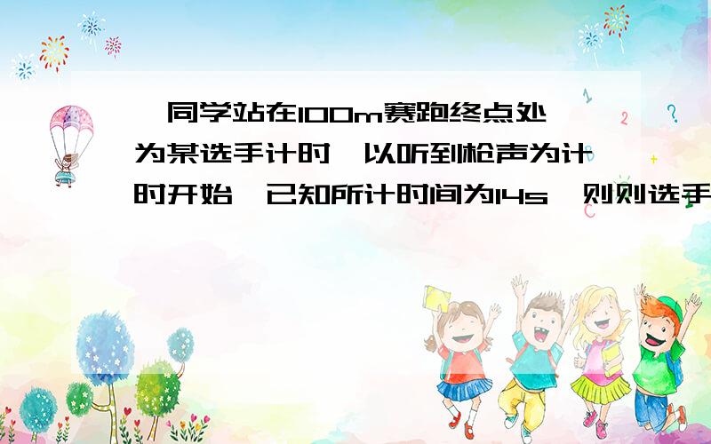 一同学站在100m赛跑终点处为某选手计时,以听到枪声为计时开始,已知所计时间为14s,则则选手实际所用时间比这大还是小差多少?