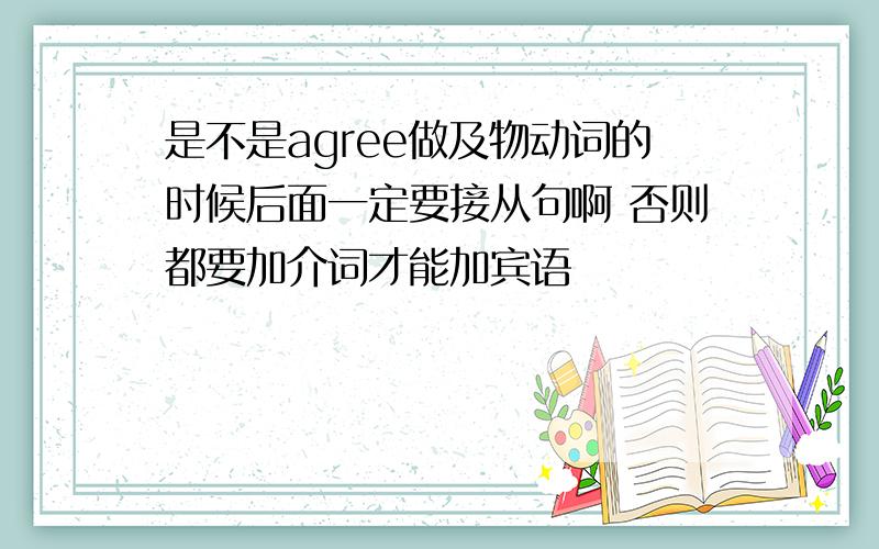 是不是agree做及物动词的时候后面一定要接从句啊 否则都要加介词才能加宾语