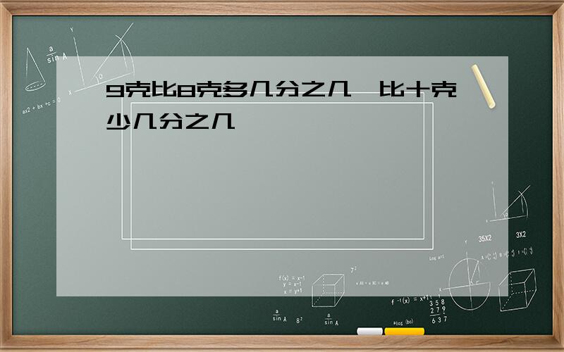 9克比8克多几分之几,比十克少几分之几